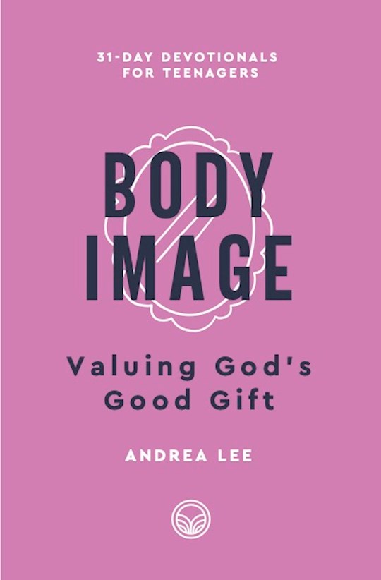 Body Image (31-Day Devotionals For Teenagers) Valuing God's Good Gift