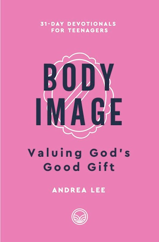 Body Image (31-Day Devotionals For Teenagers) Valuing God's Good Gift