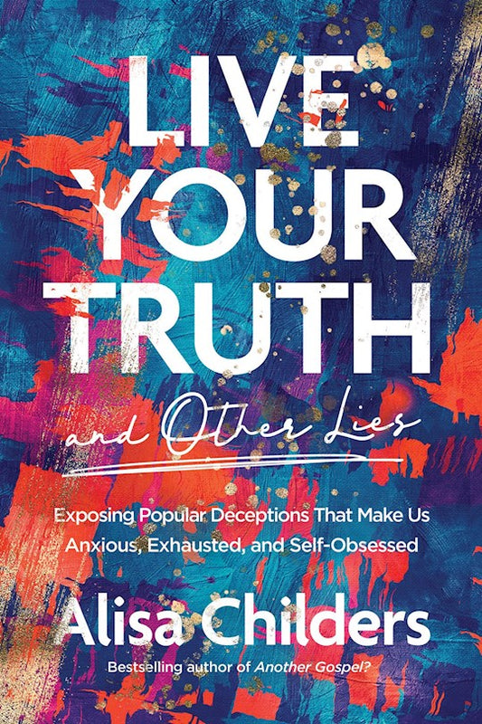Live Your Truth (And Other Lies) Exposing Popular Deceptions That Make Us Anxious, Exhausted, And Self-Obsessed